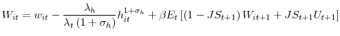 \displaystyle W_{it}=w_{it}-\frac{\lambda_{h}}{\lambda_{t}\left( 1+\sigma_{h}\right) }h_{it}^{1+\sigma_{h}}+\beta E_{t}\left[ \left( 1-JS_{t+1}\right) W_{it+1}+JS_{t+1}U_{t+1}\right] 