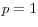 p=1