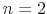  n=2