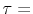  \tau = 