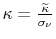  \kappa=\frac{\widetilde{\kappa}}{\sigma_{\nu}} 