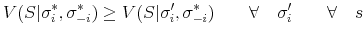 \displaystyle V(S\vert\sigma ^{*}_{i},\sigma ^{*}_{-i})\geq V(S\vert\sigma '_{i},\sigma ^{*}_{-i}) \qquad \forall \quad \sigma '_{i} \qquad \forall \quad s