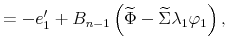 \displaystyle =-e_{1}^{\prime}+B_{n-1}\left( \widetilde{\Phi}-\widetilde{\Sigma }\lambda_{1}\varphi_{1}\right) ,