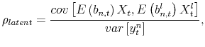 \displaystyle \rho_{latent}=\frac{cov\left[ E\left( b_{n,t}\right) X_{t},E\left( b_{n,t}^{l}\right) X_{t}^{l}\right] }{var\left[ y_{t}^{n}\right] }, 