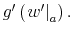  g^{\prime}\left( \left. w^{\prime }\right\vert _{a}\right) .