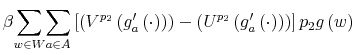 \displaystyle \beta{\displaystyle\sum\limits_{w\in W}}{\displaystyle\sum\limits_{a\in A}% }\left[ \left( V^{p_{2}}\left( g_{a}^{\prime}\left( \cdot\right) \right) \right) -\left( U^{p_{2}}\left( g_{a}^{\prime}\left( \cdot\right) \right) \right) \right] p_{2}g\left( w\right)