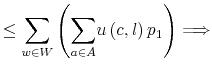 \displaystyle \leq{\displaystyle\sum\limits_{w\in W}}\left( {\displaystyle\sum \limits_{a\in A}}u\left( c,l\right) p_{1}\right) \Longrightarrow