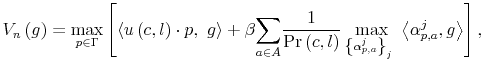 \displaystyle V_{n}\left( g\right) =\max_{p\in\Gamma}\left[ \left\langle u\left( c,l\right) \cdot p,\text{ }g\right\rangle +\beta{\displaystyle\sum \limits_{a\in A}}\frac{1}{\Pr\left( c,l\right) }\max_{\left\{ \alpha _{p,a}^{j}\right\} _{j}\ }\left\langle \alpha_{p,a}^{j},g\right\rangle \right] ,% 