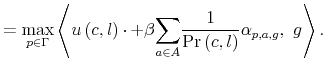 \displaystyle =\max_{p\in\Gamma}\left\langle u\left( c,l\right) \cdotp+\beta {\displaystyle\sum\limits_{a\in A}}\frac{1}{\Pr\left( c,l\right) }% \alpha_{p,a,g},\text{ }g\right\rangle .% 