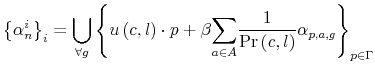 \displaystyle \left\{ \alpha_{n}^{i}\right\} _{i}={\displaystyle\bigcup\limits_{\forall g}}\left\{ u\left( c,l\right) \cdot p+\beta{\displaystyle\sum\limits_{a\in A}}\frac{1}{\Pr\left( c,l\right) }\alpha_{p,a,g}\right\} _{p\in\Gamma} % 
