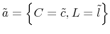  \tilde{a}=\left\{ C=\tilde{c},L=\tilde{l}\right\} 