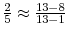  \frac{2}{5} \approx\frac{13-8}{13-1} 