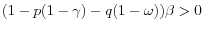 (1-p(1-\gamma )-q(1-\omega ))\beta >0