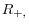 R_{+,}
