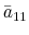 \bar{a}_{11}