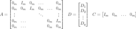 \begin{align*} A &= \begin{bmatrix} 0_m & I_m & 0_m & \ldots & & 0_m \ 0_m & 0_m & I_m & 0_m & \ldots & 0_m \ \vdots & & & \ddots & & \vdots \ 0_m & \ldots & & & 0_m & I_m \ 0_m & \ldots & & & 0_m & 0_m \ \end{bmatrix}& D &= \begin{bmatrix} D_1 D_2 \vdots D_q \ \end{bmatrix} & C &= \begin{bmatrix} I_m & 0_m & \ldots & 0_m \end{bmatrix}\end{align*}