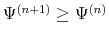 \Psi^{(n+1)}\geq\Psi^{(n)}
