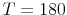 T=180