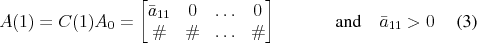 \begin{align} A(1) &= C(1) A_0 = \begin{bmatrix}\bar{a}_{11} & 0 & \ldots & 0 \ \char93 &\char93 & \ldots &\char93 \end{bmatrix} & \quad \text{and} \quad \bar{a}_{11}&>0 \end{align}