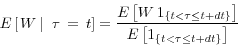 \begin{displaymath} E\left[ {\left. {W{\kern 1pt}{\kern 1pt}} \right\vert{\kern 1pt}{\kern 1pt}{\kern 1pt}{\kern 1pt}\tau {\kern 1pt}{\kern 1pt}={\kern 1pt}{\kern 1pt}t} \right]=\frac{E\left[ {W{\kern 1pt}{\kern 1pt}1_{\left\{ {t<\tau \le t+dt} \right\}} } \right]}{E\left[ {1_{\left\{ {t<\tau \le t+dt} \right\}} } \right]} \end{displaymath}