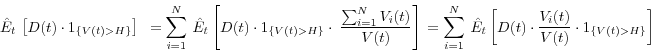 \begin{displaymath} \hat {E}_t \,\left[ {D(t)\cdot 1_{\left\{ {V(t)>H} \right\}} } \right]\mbox{ }=\sum\limits_{i=1}^N {{\kern 1pt}{\kern 1pt}\hat {E}_t \left[ {D(t)\cdot 1_{\left\{ {V(t)>H} \right\}} \cdot \;\frac{\sum\nolimits_{i=1}^N {V_i (t)} }{V(t)}} \right]\,} =\sum\limits_{i=1}^N {{\kern 1pt}{\kern 1pt}\hat {E}_t \left[ {D(t)\cdot \frac{V_i (t)}{V(t)}\cdot 1_{\left\{ {V(t)>H} \right\}} } \right]\,\,} \end{displaymath}