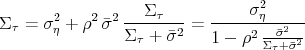 \begin{align*} \Sigma_\tau &= \sigma_\eta^2 + \rho^2 \bar\sigma^2 \frac{\Sigma_\tau}{\Sigma_\tau + \bar\sigma^2} = \frac{\sigma_\eta^2}{1 - \rho^2 \frac{ \bar\sigma^2}{\Sigma_\tau + \bar\sigma^2}} \end{align*}