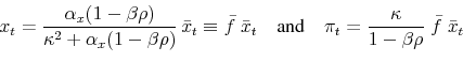 \begin{displaymath} x_t = \frac{\alpha_x (1 - \beta \rho)}{\kappa^2 + \alpha_x (1 - \beta \rho)} \bar x_t \equiv \bar{f} \; \bar x_t \quad\text{and}\quad \pi_t = \frac{\kappa}{1-\beta\rho} \;\bar{f}\;\bar x_t \end{displaymath}