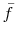 \bar{f}