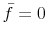 \bar{f}=0