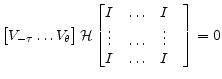 \displaystyle \begin{bmatrix}V_{-\tau}\ldots V_{\theta} \end{bmatrix} \mathcal{H} \begin{bmatrix}I&\ldots&I\\ \vdots&\ldots&\vdots\\ I&\ldots&I&\\ \end{bmatrix}=0