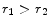  r_1 > r_2