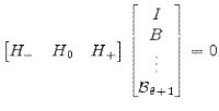 \begin{bmatrix}H_{-}&H_{0}&H_{+} \end{bmatrix} \begin{bmatrix}I\\ \begin{matrix}B\\ \vdots\\ \mathcal{B}_{\theta+1} \end{matrix} \end{bmatrix}=0