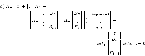 \begin{multline*} \phi (\begin{bmatrix} H_-&0 \end{bmatrix} + \begin{bmatrix} 0&H_0 \end{bmatrix} + \ \begin{bmatrix} H_+ \begin{bmatrix} 0&B_L\\ \vdots&\vdots\\ 0&\mathcal{B}_{L\theta} \end{bmatrix}& H_+\begin{bmatrix} B_R\\ \vdots\\ \mathcal{B}_{\theta} \end{bmatrix} \end{bmatrix}) \begin{bmatrix} x_{t+s-\tau-1}\\ \vdots\\ x_{t+s-1} \end{bmatrix}+ \\ \phi H_+\begin{bmatrix} I\\ B_R\\ \vdots\\ \mathcal{B}_{\theta-1} \end{bmatrix} \phi \Psi z_{t+s}=0 \end{multline*}