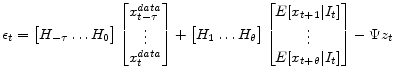 \displaystyle \epsilon_t = \begin{bmatrix}H_{-\tau}\ldots H_0 \end{bmatrix} \begin{bmatrix}x^{data}_{t-\tau}\\ \vdots \\ x^{data}_{t} \end{bmatrix} + \begin{bmatrix}H_{1}\ldots H_\theta \end{bmatrix} \begin{bmatrix}E [x_{t+1} \vert I_t] \\ \vdots \\ E [x_{t+\theta}\vert I_t] \end{bmatrix} - \Psi z_t