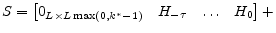 \displaystyle S= \begin{bmatrix}0_{L\times L\max (0,k^\ast-1)}& H_{-\tau}&\ldots&H_0 \end{bmatrix} +
