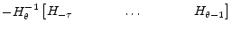 \displaystyle - H_{\theta}^{-1}\begin{bmatrix}H_{-\tau}&\hspace{0.25in}&\dots&\hspace{0.25in}&H_{\theta-1} \end{bmatrix}
