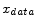  x_{data}