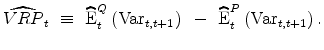  \widehat{VRP}_{t} ~ \equiv ~ \widehat{\operatorname{E}}_t^Q \left( \mbox{Var} _{t,t+1} \right) ~ - ~ \widehat{\operatorname{E}}_t^P\left( \mbox{Var} _{t,t+1}\right). 