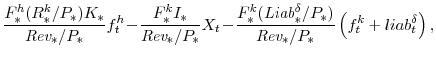 \displaystyle \frac{F^{h}_{\ast}(R^{k}_{\ast}/P_{\ast})K_{\ast}}{{\textit{Rev}}_{\ast}/P_{\ast}} f^{h}_{t} \!-\!\frac{F^{k}_{\ast}I_{\ast}}{{\textit{Rev}}_{\ast}/P_{\ast}} X_{t} \!-\!\frac{F^{k}_{\ast}(\textit{Liab}^{\delta}_{\ast}/P_{\ast})}{{\textit{Rev}}_{\ast}/P_{\ast}} \left(f^{k}_{t}+liab^{\delta}_{t}\right),