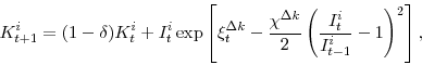 \begin{displaymath} K^{i}_{t+1}=(1-\delta)K^{i}_{t}+I^{i}_{t}\exp\left[\xi^{\Delta k}_{t} -\frac{\chi^{\Delta k}}{2} \left(\frac{I^{i}_{t}}{I^{i}_{t-1}}-1\right)^{2}\right], \end{displaymath}