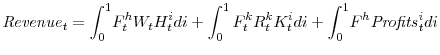 \displaystyle {\mathit{Revenue}}_{t} = \int_{0}^{1}\! F^{h}_{t}W_{t}H^{i}_{t} di + \int_{0}^{1} F^{k}_{t}R^{k}_{t}K^{i}_{t} di +\int_{0}^{1}\! F^{h} {\mathit{Profits}}^{i}_{t} di