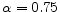  \alpha =0.75