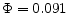  \Phi =0.091