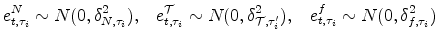 \displaystyle e_{t,\tau_i}^N \sim N(0,\delta_{N,\tau_i}^2), \,\,\,\,\,e_{t,\tau_i}^{\cal T} \sim N(0,\delta_{\mathcal{T},\tau_i'}^2) , \,\,\,\,\, e_{t,\tau_i}^f \sim N(0,\delta_{f,\tau_i}^2)