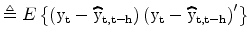 \displaystyle \triangleq E\left\{ \left( \rm y_{t}-\widehat{\rm y}_{t,t-h}\right) \left( \rm y_{t}-\widehat{\rm y}_{t,t-h}\right) ^{\prime}\right\}