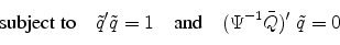 \begin{displaymath} \text{subject to} \quad \tilde q' \tilde q = 1 \quad\text{and}\quad (\Psi^{-1} \bar Q)' \; \tilde q = 0 \end{displaymath}