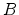 B