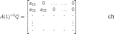 \begin{align} A(1)^{-1}Q &= \begin{bmatrix}a_{11} & 0 & \ldots & \ldots & 0 \\ a_{21} & a_{22} & 0 & \ldots & 0 \\ \cdot &\cdot &\cdot &\cdot &\cdot \\ \vdots & & & & \vdots \\ \cdot &\cdot &\cdot &\cdot &\cdot \end{bmatrix} \end{align}