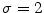  \sigma = 2