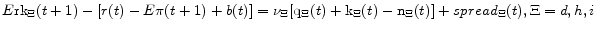 E{\rm rk}_{\Xi}(t+1) - [r(t) - E\pi(t+1) + b(t)] = \nu_{\Xi}[{\rm q}_{\Xi}(t) + {\rm k}_{\Xi}(t) - {\rm n}_{\Xi}(t)] + spread_{\Xi}(t), \Xi = d, h, i 